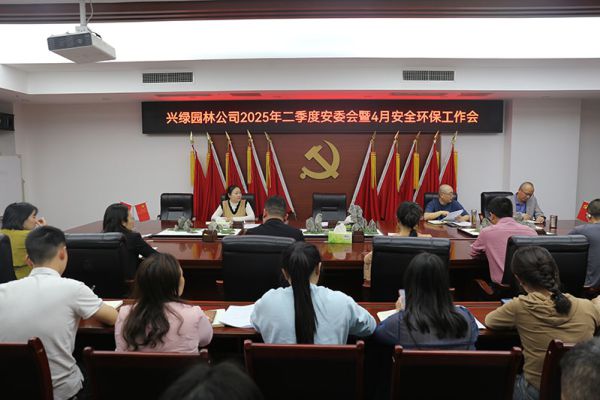 興綠園林公司召開2025年二季度安委會暨4月安全環保工作會簡訊